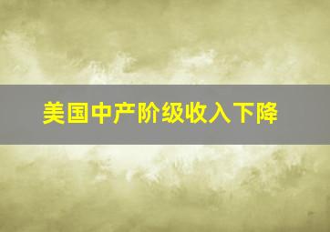 美国中产阶级收入下降