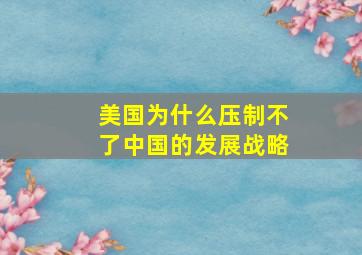 美国为什么压制不了中国的发展战略