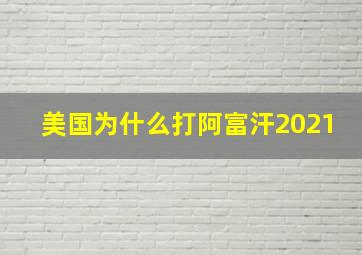 美国为什么打阿富汗2021