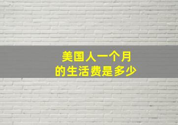 美国人一个月的生活费是多少