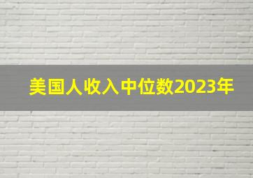 美国人收入中位数2023年