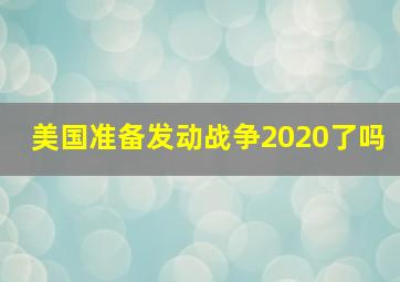 美国准备发动战争2020了吗