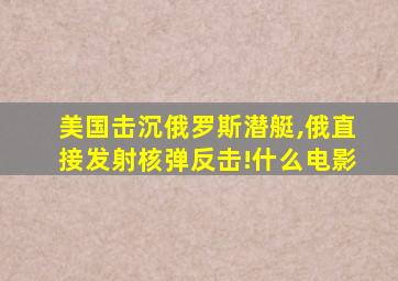 美国击沉俄罗斯潜艇,俄直接发射核弹反击!什么电影