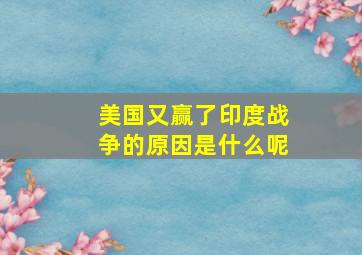 美国又赢了印度战争的原因是什么呢