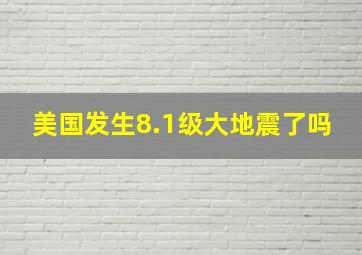 美国发生8.1级大地震了吗