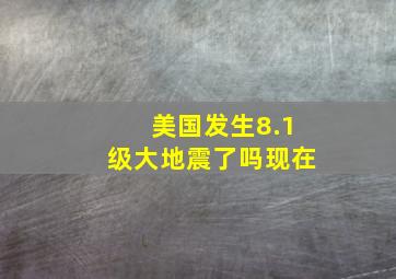 美国发生8.1级大地震了吗现在