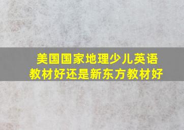 美国国家地理少儿英语教材好还是新东方教材好