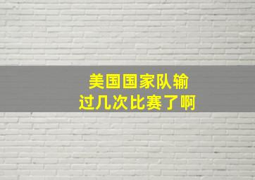 美国国家队输过几次比赛了啊