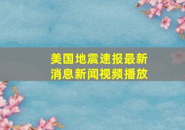 美国地震速报最新消息新闻视频播放