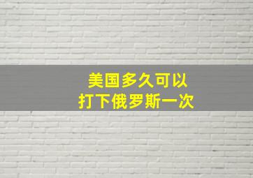 美国多久可以打下俄罗斯一次