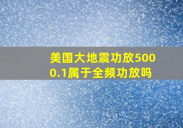 美国大地震功放5000.1属于全频功放吗