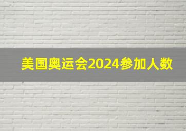 美国奥运会2024参加人数