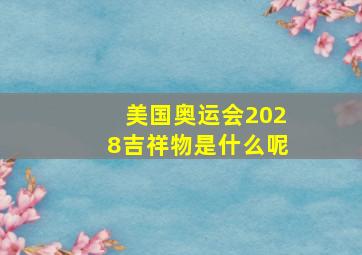 美国奥运会2028吉祥物是什么呢