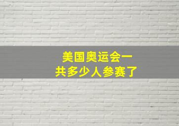 美国奥运会一共多少人参赛了