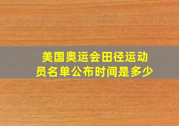 美国奥运会田径运动员名单公布时间是多少