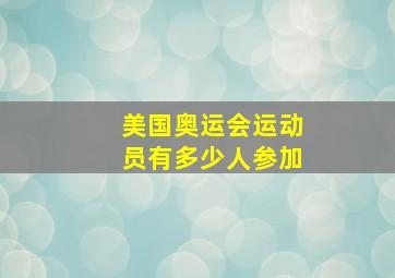 美国奥运会运动员有多少人参加