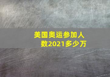 美国奥运参加人数2021多少万