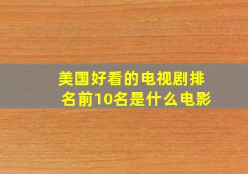 美国好看的电视剧排名前10名是什么电影