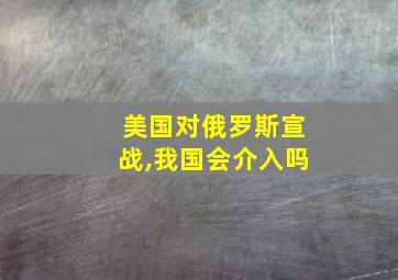 美国对俄罗斯宣战,我国会介入吗