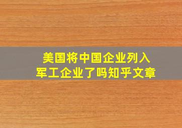 美国将中国企业列入军工企业了吗知乎文章