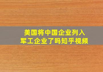 美国将中国企业列入军工企业了吗知乎视频