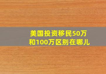 美国投资移民50万和100万区别在哪儿