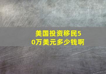 美国投资移民50万美元多少钱啊