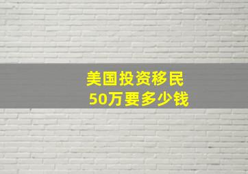 美国投资移民50万要多少钱