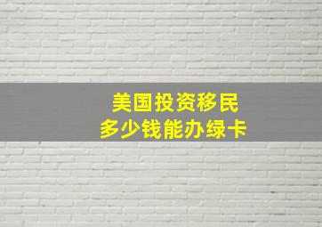 美国投资移民多少钱能办绿卡