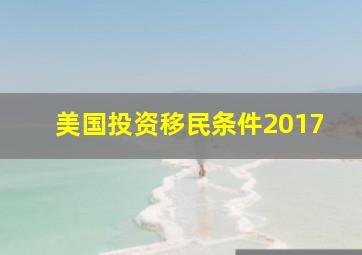 美国投资移民条件2017