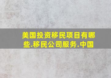 美国投资移民项目有哪些.移民公司服务.中国