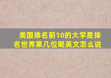 美国排名前10的大学是排名世界第几位呢英文怎么说