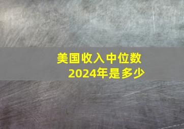 美国收入中位数2024年是多少