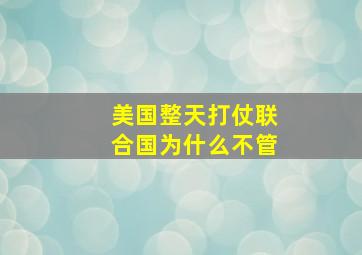 美国整天打仗联合国为什么不管