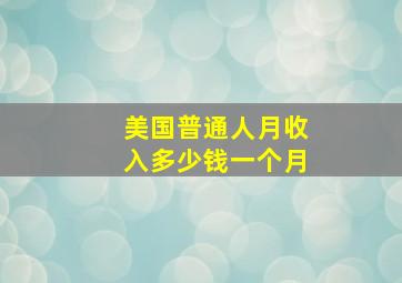 美国普通人月收入多少钱一个月