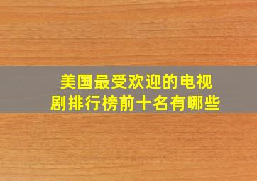 美国最受欢迎的电视剧排行榜前十名有哪些