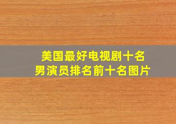 美国最好电视剧十名男演员排名前十名图片