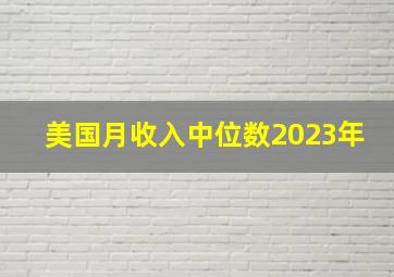 美国月收入中位数2023年