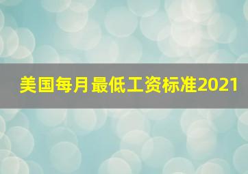 美国每月最低工资标准2021