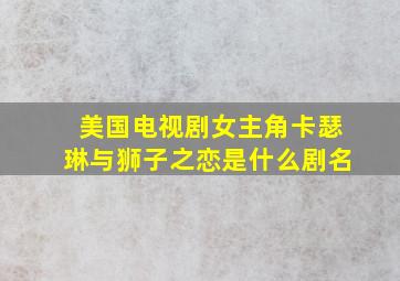 美国电视剧女主角卡瑟琳与狮子之恋是什么剧名