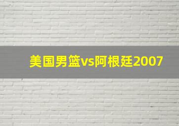 美国男篮vs阿根廷2007