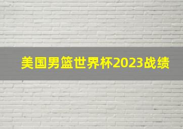 美国男篮世界杯2023战绩