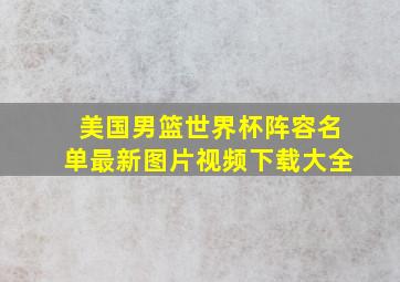 美国男篮世界杯阵容名单最新图片视频下载大全