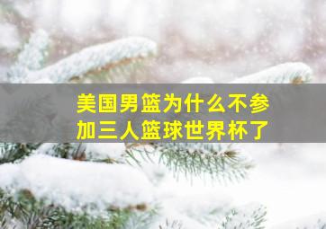 美国男篮为什么不参加三人篮球世界杯了