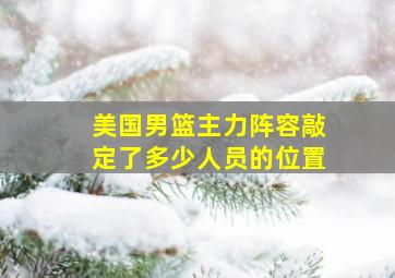 美国男篮主力阵容敲定了多少人员的位置