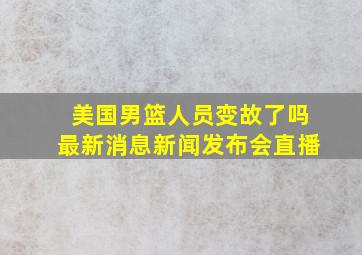 美国男篮人员变故了吗最新消息新闻发布会直播