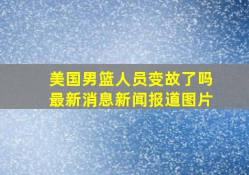 美国男篮人员变故了吗最新消息新闻报道图片