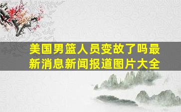 美国男篮人员变故了吗最新消息新闻报道图片大全