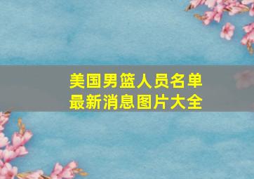 美国男篮人员名单最新消息图片大全