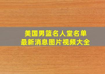 美国男篮名人堂名单最新消息图片视频大全